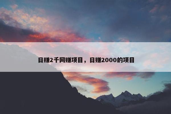 日赚2千网赚项目，日赚2000的项目