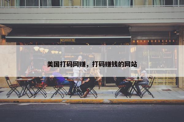 美国打码网赚，打码赚钱的网站
