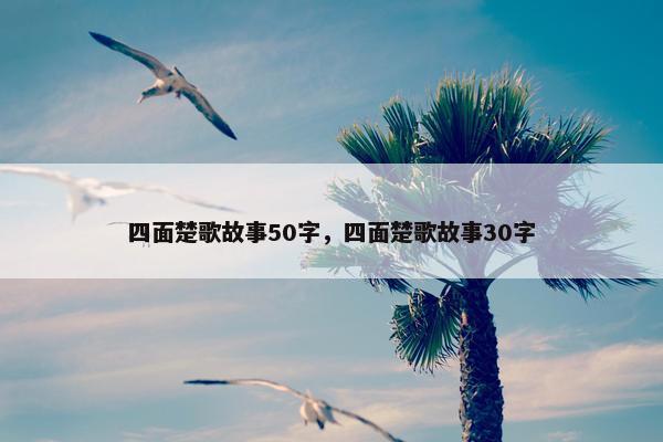 四面楚歌故事50字，四面楚歌故事30字