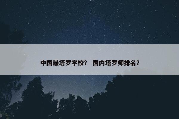 中国最塔罗学校？ 国内塔罗师排名？
