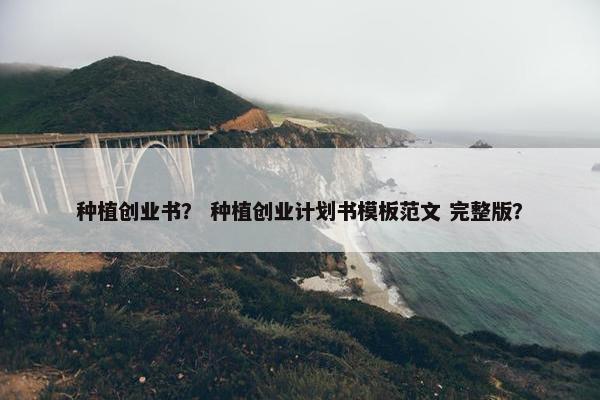 种植创业书？ 种植创业计划书模板范文 完整版？