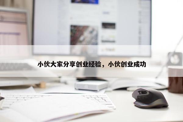 小伙大家分享创业经验，小伙创业成功