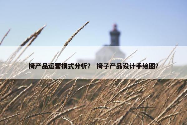 椅产品运营模式分析？ 椅子产品设计手绘图？