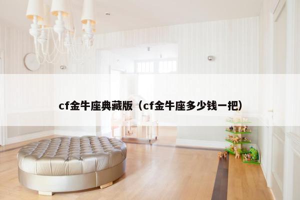 cf金牛座典藏版（cf金牛座多少钱一把）