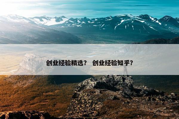 创业经验精选？ 创业经验知乎？