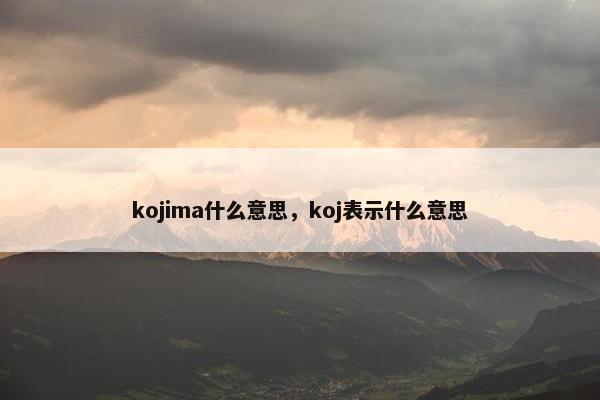 kojima什么意思，koj表示什么意思