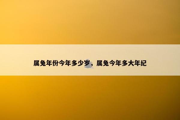 属兔年份今年多少岁，属兔今年多大年纪