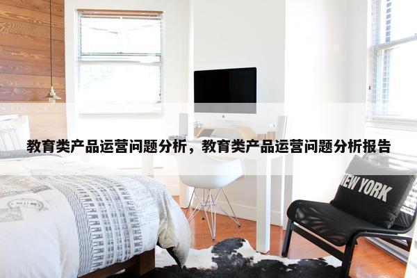 教育类产品运营问题分析，教育类产品运营问题分析报告