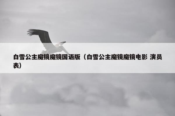 白雪公主魔镜魔镜国语版（白雪公主魔镜魔镜电影 演员表）