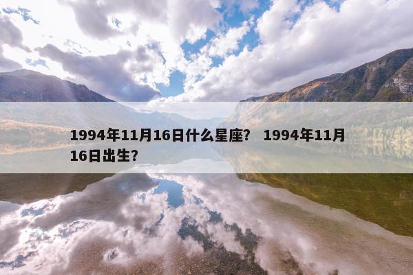 1994年11月16日什么星座？ 1994年11月16日出生？