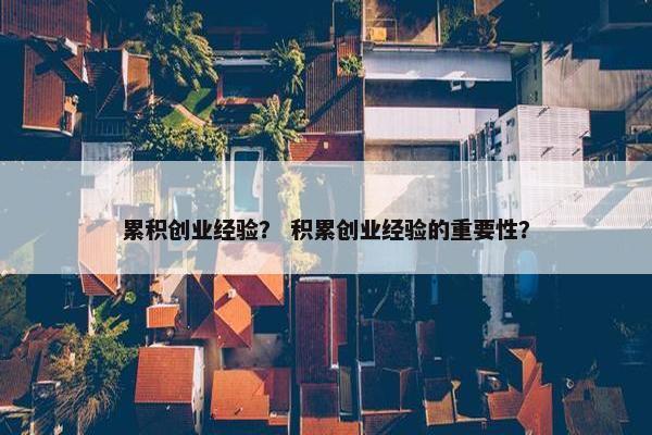 累积创业经验？ 积累创业经验的重要性？