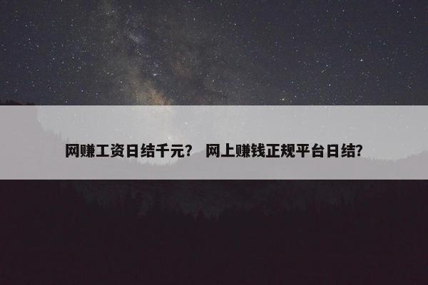 网赚工资日结千元？ 网上赚钱正规平台日结？