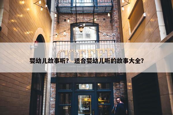婴幼儿故事听? 适合婴幼儿听的故事大全?